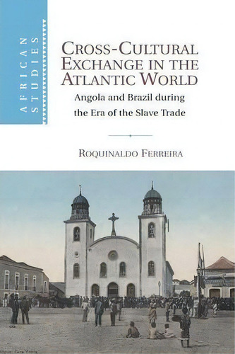 African Studies: Cross-cultural Exchange In The Atlantic World: Angola And Brazil During The Era ..., De Roquinaldo Ferreira. Editorial Cambridge University Press, Tapa Blanda En Inglés