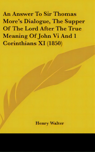 An Answer To Sir Thomas More's Dialogue, The Supper Of The Lord After The True Meaning Of John Vi..., De Walter, Henry. Editorial Kessinger Pub Llc, Tapa Dura En Inglés