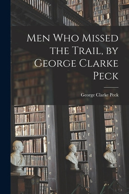 Libro Men Who Missed The Trail, By George Clarke Peck - P...