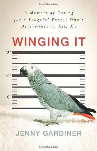 Winging It A Memoir Of Caring For A Vengeful Parrot Whos Det