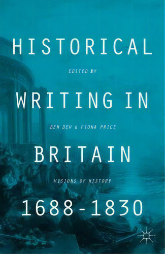Historical Writing In Britain, 1688-1830 : Visions Of History, De B. Dew., Vol. 1. Editorial Palgrave Macmillan, Tapa Blanda En Inglés