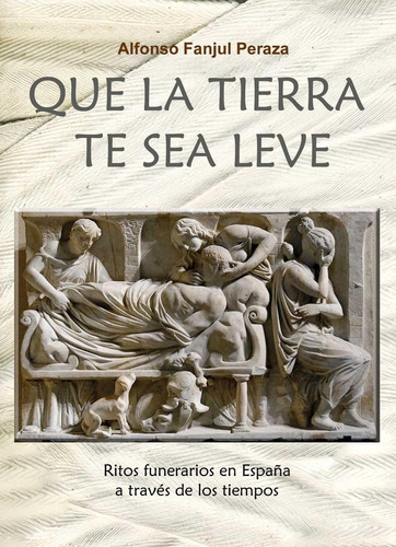 Libro: Que La Tierra Te Sea Leve.. Fanjul Peraza, Alfonso. G