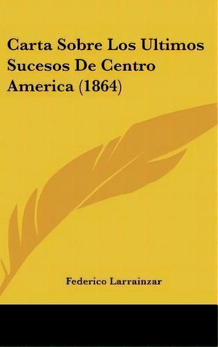 Carta Sobre Los Ultimos Sucesos De Centro America (1864), De Federico Larrainzar. Editorial Kessinger Publishing, Tapa Dura En Español