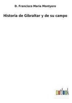 Historia De Gibraltar Y De Su Campo  D Francisco Hardaqwe