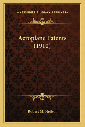 Aeroplane Patents (1910), De Neilson, Robert M.. Editorial Kessinger Pub Llc, Tapa Blanda En Inglés