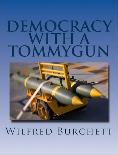 Democracy With A Tommygun, De Wilfred G Burchett. Editorial Createspace Independent Publishing Platform, Tapa Blanda En Inglés