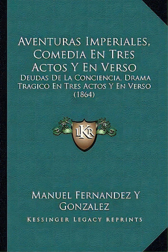 Aventuras Imperiales, Comedia En Tres Actos Y En Verso, De Manuel Fernandez Y Gonzalez. Editorial Kessinger Publishing, Tapa Blanda En Español