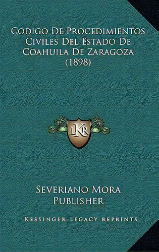 Codigo De Procedimientos Civiles Del Estado De Coahuila De Zaragoza (1898), De Severiano Mora Publisher. Editorial Kessinger Publishing, Tapa Blanda En Español