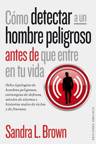 Cómo detectar a un hombre peligroso antes de que entre en tu vida: Ocho tipologías de hombres peligrosos, estrategias de defensa, señales de alarma e historias reales de éxitos y de fracasos, de Brown, Sandra L.. Editorial Ediciones Obelisco, tapa blanda en español, 2014