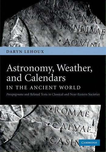 Astronomy, Weather, And Calendars In The Ancient World : Parapegmata And Related Texts In Classic..., De Daryn Lehoux. Editorial Cambridge University Press, Tapa Blanda En Inglés