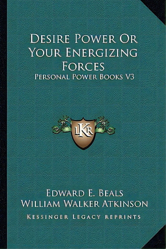 Desire Power Or Your Energizing Forces: Personal Power Books V3, De Beals, Edward E.. Editorial Kessinger Pub Llc, Tapa Blanda En Inglés