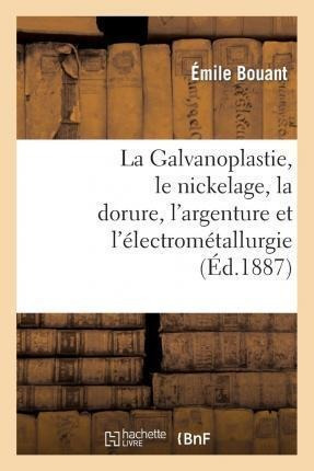 La Galvanoplastie, Le Nickelage, La Dorure, L'argenture E...