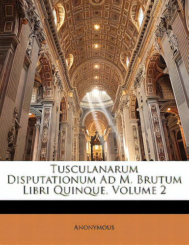 Tusculanarum Disputationum Ad M. Brutum Libri Quinque, Volume 2, De Anonymous., Vol. 2. Editorial Nabu Pr, Tapa Blanda En Inglés