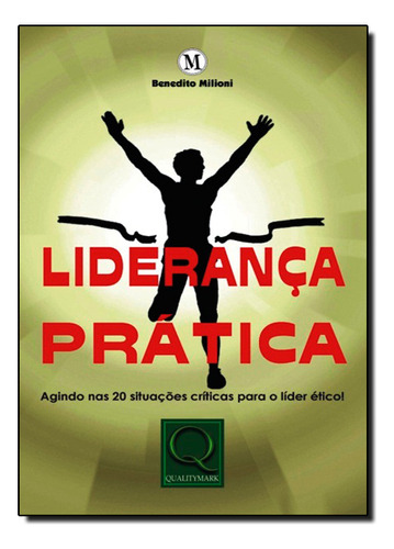 Liderança Prática: Agindo Nas 20 Situações Crítics Para O Líder Ético!, De Benedito  Milioni. Editora Qualitymark, Capa Dura Em Português