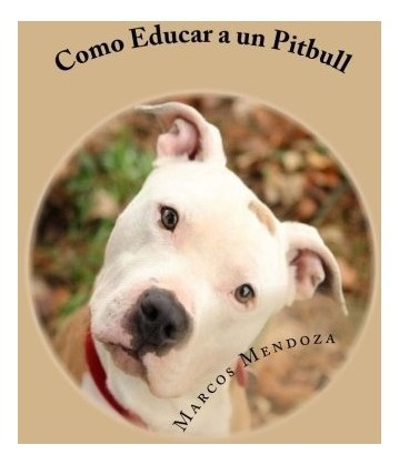 Libro : Como Educar A Un Pitbull  - Marcos Mendoza