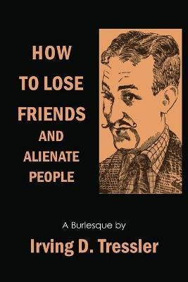 How To Lose Friends And Alienate People - Irving Tressler