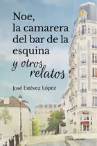 Comprar Noe, la camarera del bar de la esquina y otros relatos, de Estévez López , José.. Editorial CALIGRAMA, tapa blanda, edición 1.0 en español, 2017