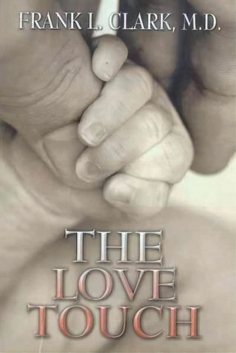 The Love Touch, De Frank L Clark M D. Editorial Iuniverse, Tapa Blanda En Inglés, 2011