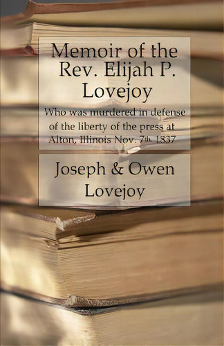 Memoir Of The Rev. Elijah P. Lovejoy: Who Was Murdered In Defense Of The Liberty Of The Press At ..., De Lovejoy, Owen. Editorial Createspace, Tapa Blanda En Inglés