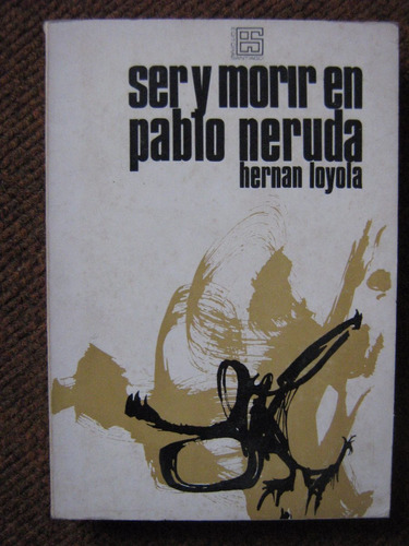 Ser Y Morir En Pablo Neruda 1918 1945 Hernan Loyola 1967