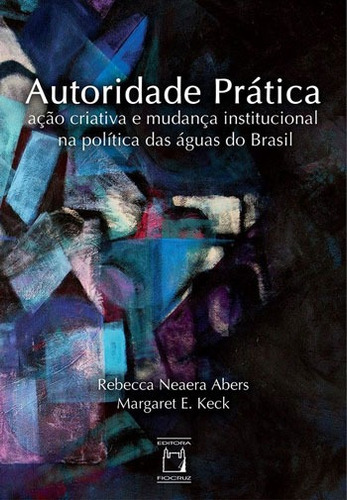 Autoridade prática: Ação criativa e mudança institucional na política das águas do Brasil, de Abers, Rebecca Neaera. Editora Fundação Oswaldo Cruz, capa mole em português, 2017