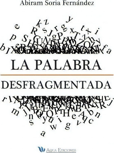 La Palabra Desfragmentada, De Mr Abiram Soria Fernandez. Editorial Aqua Ediciones, Tapa Blanda En Español