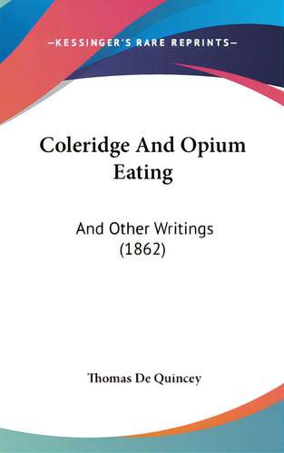 Coleridge And Opium Eating: And Other Writings (1862), De Quincey, Thomas De. Editorial Kessinger Pub Llc, Tapa Dura En Inglés