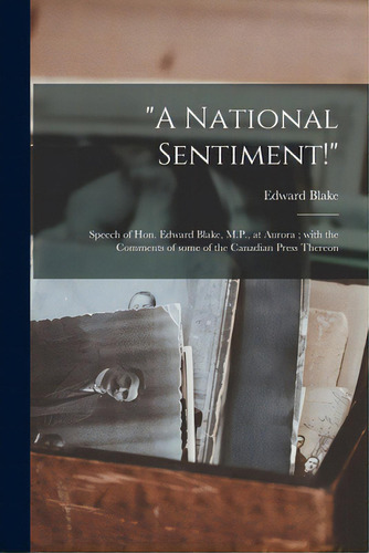 A National Sentiment! [microform]: Speech Of Hon. Edward Blake, M.p., At Aurora; With The Comment..., De Blake, Edward 1833-1912. Editorial Legare Street Pr, Tapa Blanda En Inglés