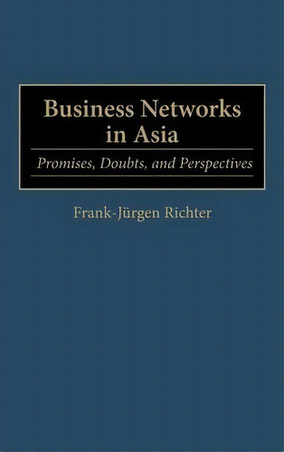 Business Networks In Asia : Promises, Doubts, And Perspectives, De Frank Richter. Editorial Abc-clio, Tapa Dura En Inglés