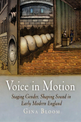 Voice In Motion : Staging Gender, Shaping Sound In Early Modern England, De Gina Bloom. Editorial University Of Pennsylvania Press, Tapa Dura En Inglés