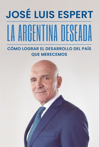 La Argentina deseada: Cómo lograr el desarrollo del país que merecemos, de José Luis Espert. Editorial Sudamericana, tapa blanda en español, 2023