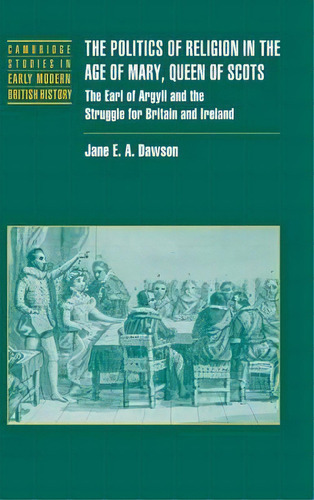 Cambridge Studies In Early Modern British History: The Politics Of Religion In The Age Of Mary, Q..., De Jane E. A. Dawson. Editorial Cambridge University Press, Tapa Dura En Inglés