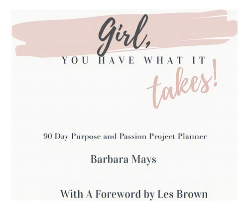 Girl, You Have What It Takes!: 90 Day Purpose And Passion Project Planner, De Mays, Barbara., Vol. 1. Editorial Authorhouse, Tapa Blanda En Inglés