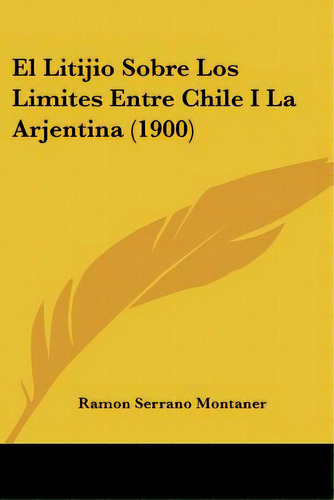 El Litijio Sobre Los Limites Entre Chile I La Arjentina (1900), De Montaner, Ramon Serrano. Editorial Kessinger Pub Llc, Tapa Blanda En Español