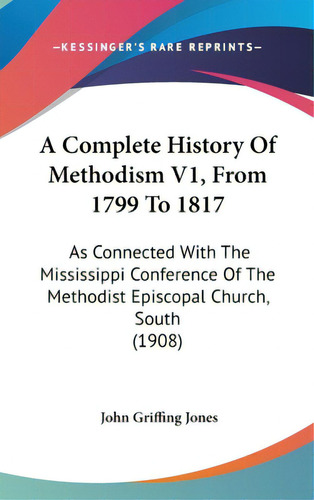 A Complete History Of Methodism V1, From 1799 To 1817: As Connected With The Mississippi Conferen..., De Jones, John Griffing. Editorial Kessinger Pub Llc, Tapa Dura En Inglés
