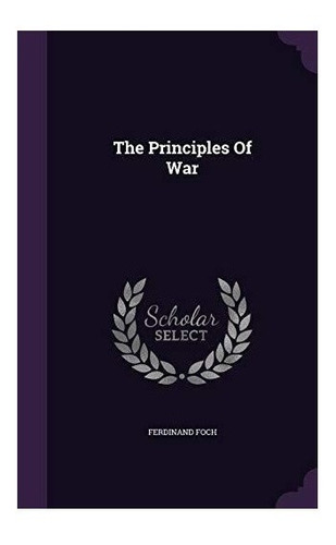 The Principles Of War - Gen Ferdinand Foch (hardback)