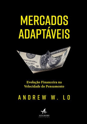Mercados Adaptáveis: Evolução Financeira Na Velocidade Do Pensamento, De Lo, Andrew W.. Editora Alta Books, Capa Mole, Edição 1ª Edição - 2018 Em Português