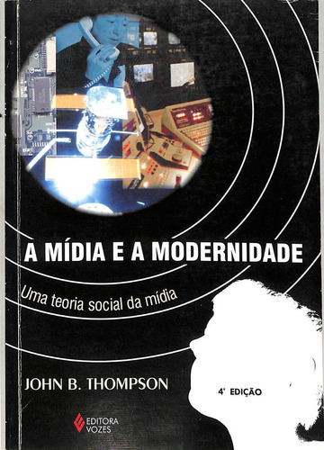 John B Thompson - A Mídia E A Modernidade - Uma Teoria Social Da Mídia (Usado)