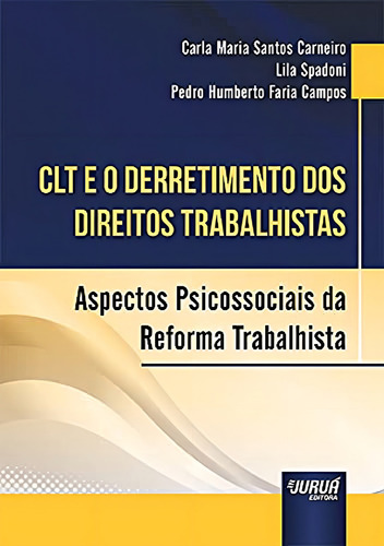 Clt E O Derretimento Dos Direitos Trabalhistas - Aspectos Ps: Aspectos Psicossociais Da Reforma Trabalhista, De Carla Maria Santos Carneiro., Vol. 1. Editorial Jurua, Capa Mole Em Português