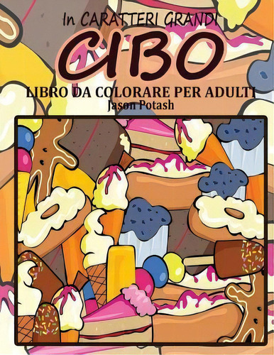 Cibo Libro Da Colorare Per Adulti ( In Caraterri Grandi ), De Jason Potash. Editorial Createspace Independent Publishing Platform, Tapa Blanda En Italiano