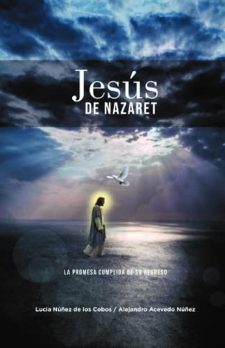 Jesus De Nazaret: La Promesa Cumplida De Su Regreso (spanish
