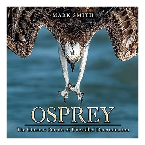 Libro: Osprey: The Glorious Pursuit Of Unbridled Determinati