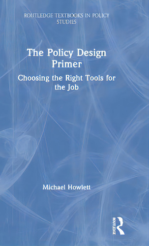 The Policy Design Primer: Choosing The Right Tools For The Job, De Howlett, Michael. Editorial Routledge, Tapa Dura En Inglés