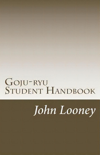 Goju-ryu Student Handbook, De Looney, John. Editorial Createspace, Tapa Blanda En Inglés