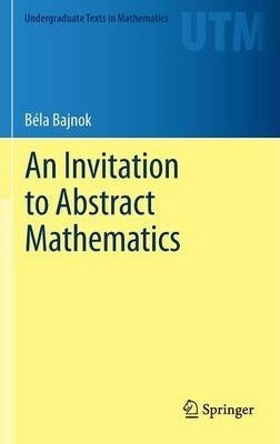 An Invitation To Abstract Mathematics - Bela Bajnok (hard...