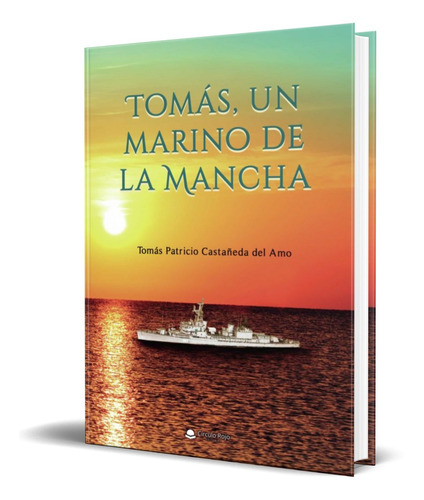 Tomas, Un Marino De La Mancha, De Tomas Patricio Castañeda Del Amo. Editorial Circulo Rojo, Tapa Blanda En Español, 2021