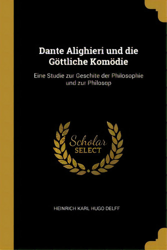 Dante Alighieri Und Die Gãâ¶ttliche Komãâ¶die: Eine Studie Zur Geschite Der Philosophie Und Zur..., De Karl Hugo Delff, Heinrich. Editorial Wentworth Pr, Tapa Blanda En Inglés