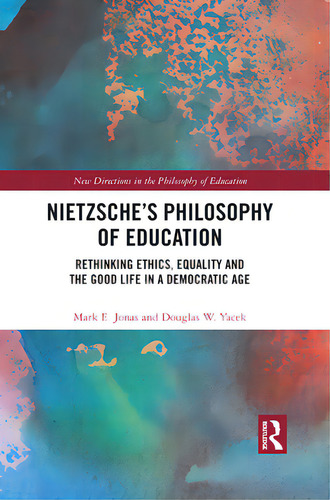 Nietzsche's Philosophy Of Education: Rethinking Ethics, Equality And The Good Life In A Democrati..., De Jonas, Mark E.. Editorial Routledge, Tapa Blanda En Inglés