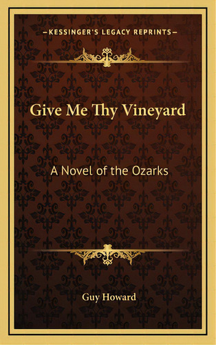 Give Me Thy Vineyard: A Novel Of The Ozarks, De Howard, Guy. Editorial Kessinger Pub Llc, Tapa Dura En Inglés