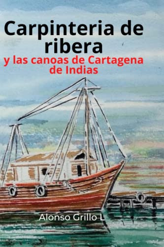 Libro : Carpinteria De Ribera Y Las Canoas De Cartagena De.